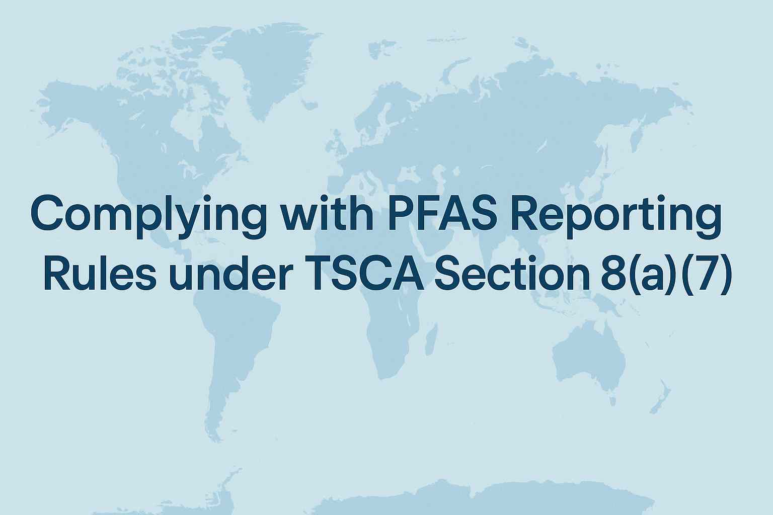Complying with PFAS Reporting Rules under TSCA Section 8(a)(7)
